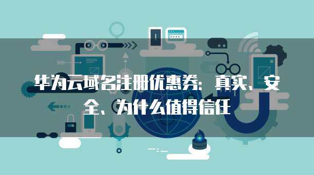 華為風險應用與互聯網域名注冊服務 信任構建與安全保障